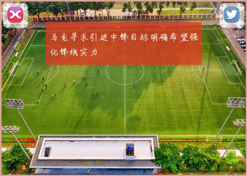马竞寻求引进中锋目标明确希望强化锋线实力