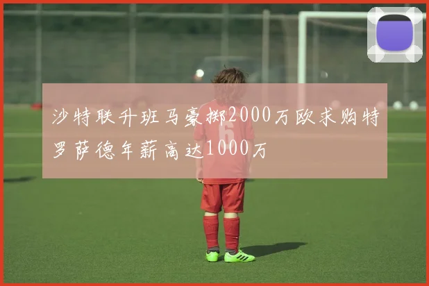 沙特联升班马豪掷2000万欧求购特罗萨德年薪高达1000万