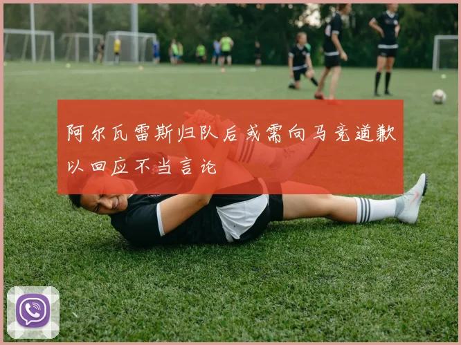 阿尔瓦雷斯归队后或需向马竞道歉以回应不当言论