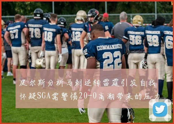 皮尔斯分析马刺逆转雷霆引发自我怀疑SGA需警惕20-0高潮带来的压力