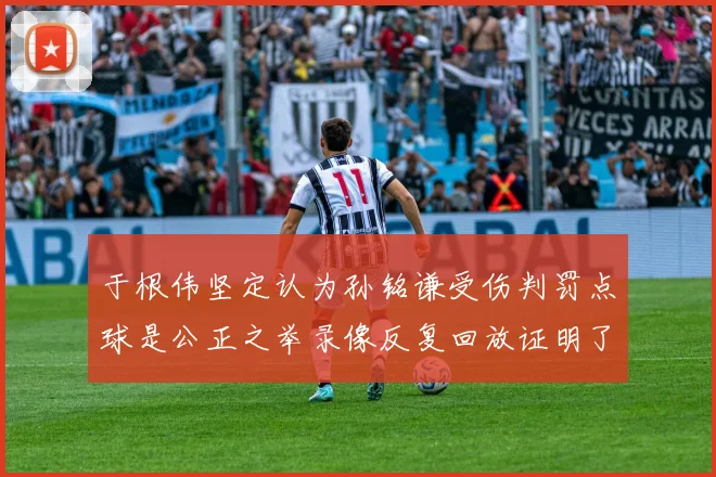 于根伟坚定认为孙铭谦受伤判罚点球是公正之举录像反复回放证明了这一点