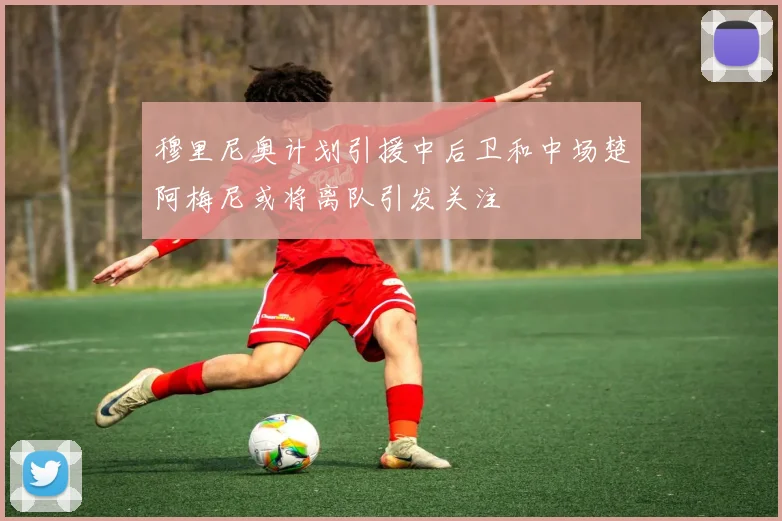 穆里尼奥计划引援中后卫和中场楚阿梅尼或将离队引发关注