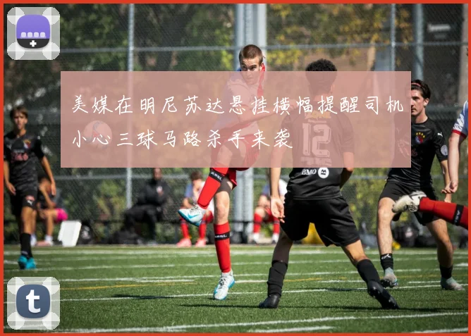 美媒在明尼苏达悬挂横幅提醒司机小心三球马路杀手来袭