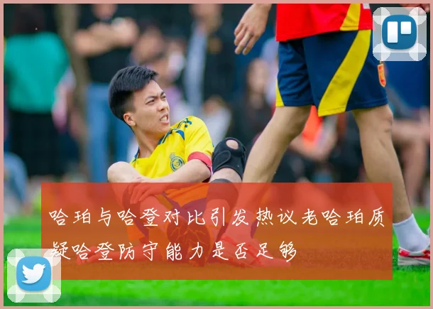 哈珀与哈登对比引发热议老哈珀质疑哈登防守能力是否足够