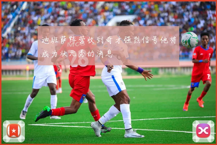 迪班萨阵营收到奇才强烈信号他将成为状元秀的消息