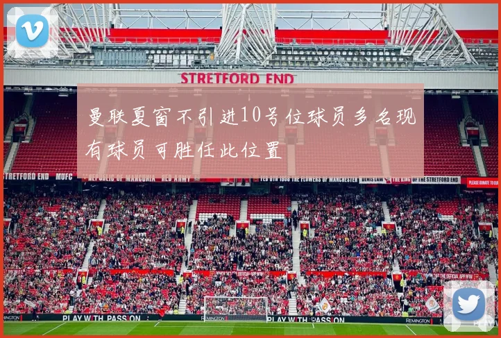 曼联夏窗不引进10号位球员多名现有球员可胜任此位置